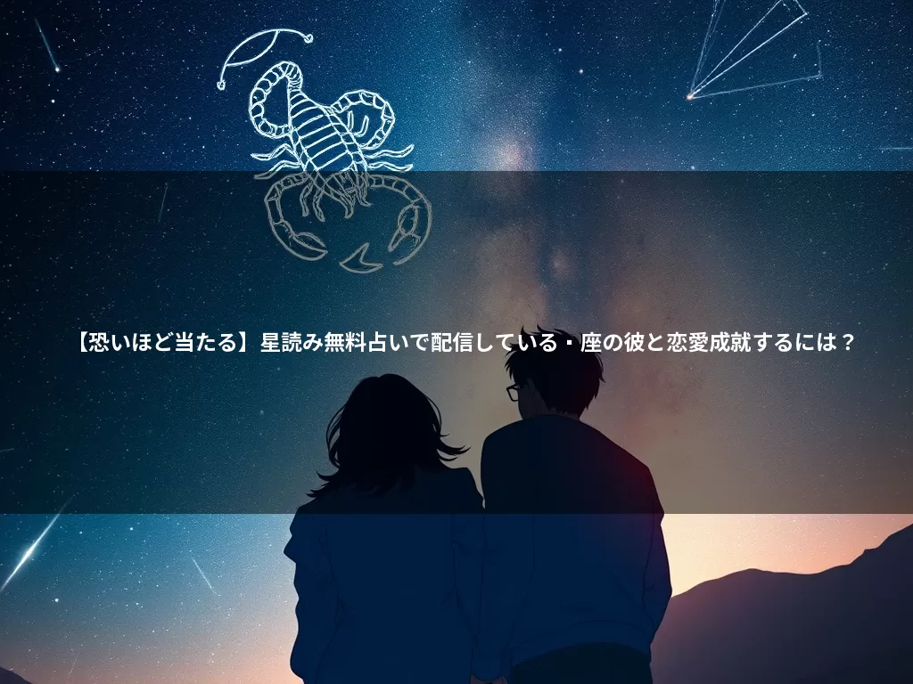 【恐いほど当たる】星読み無料占いで配信している蠍座の彼と恋愛成就するには?